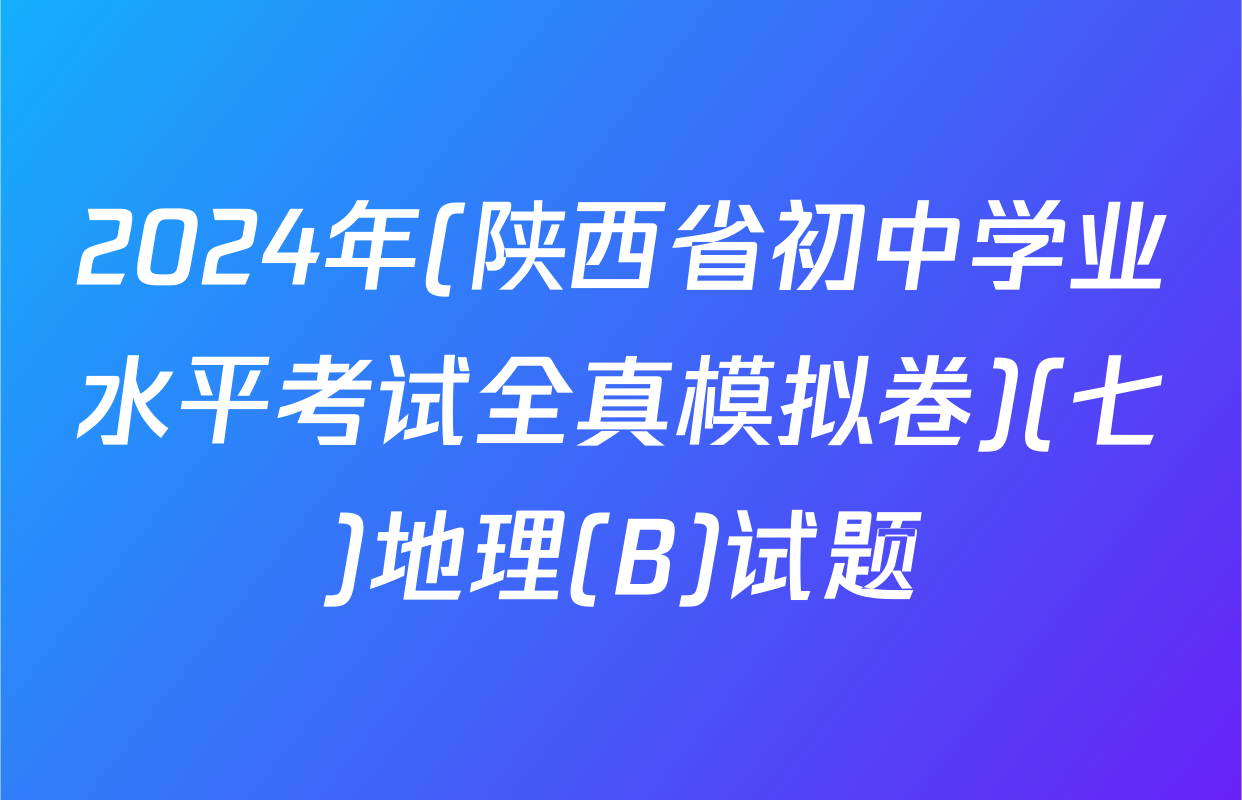 2024年(陕西省初中学业水平考试全真模拟卷)(七)地理(B)试题