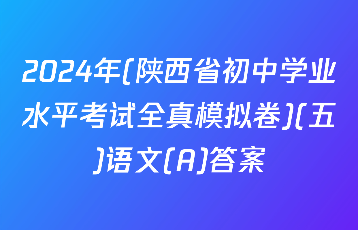2024年(陕西省初中学业水平考试全真模拟卷)(五)语文(A)答案
