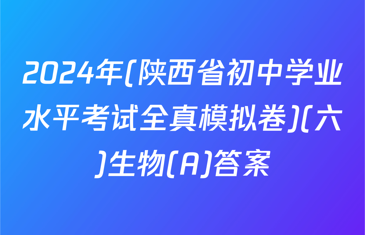 2024年(陕西省初中学业水平考试全真模拟卷)(六)生物(A)答案