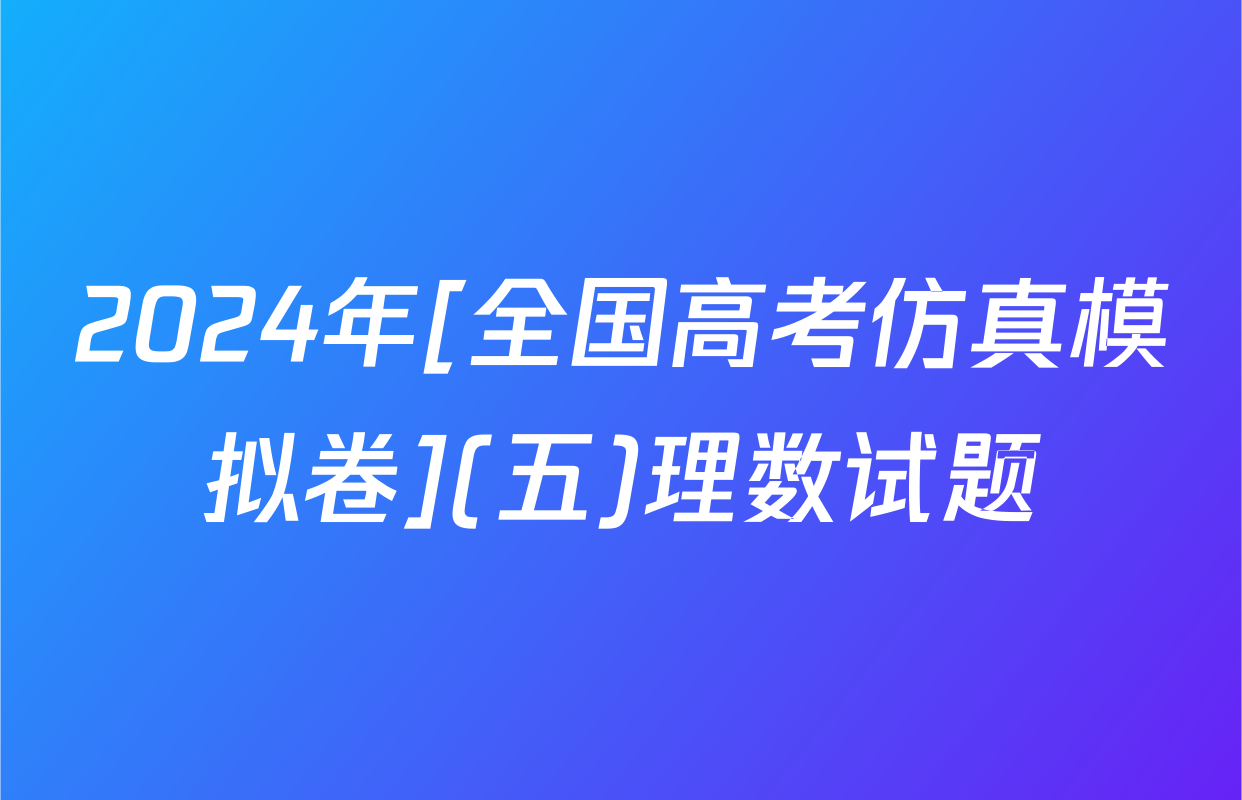 2024年[全国高考仿真模拟卷](五)理数试题