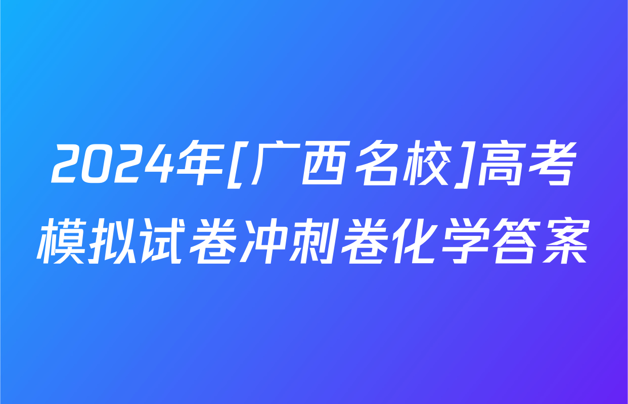 2024年[广西名校]高考模拟试卷冲刺卷化学答案