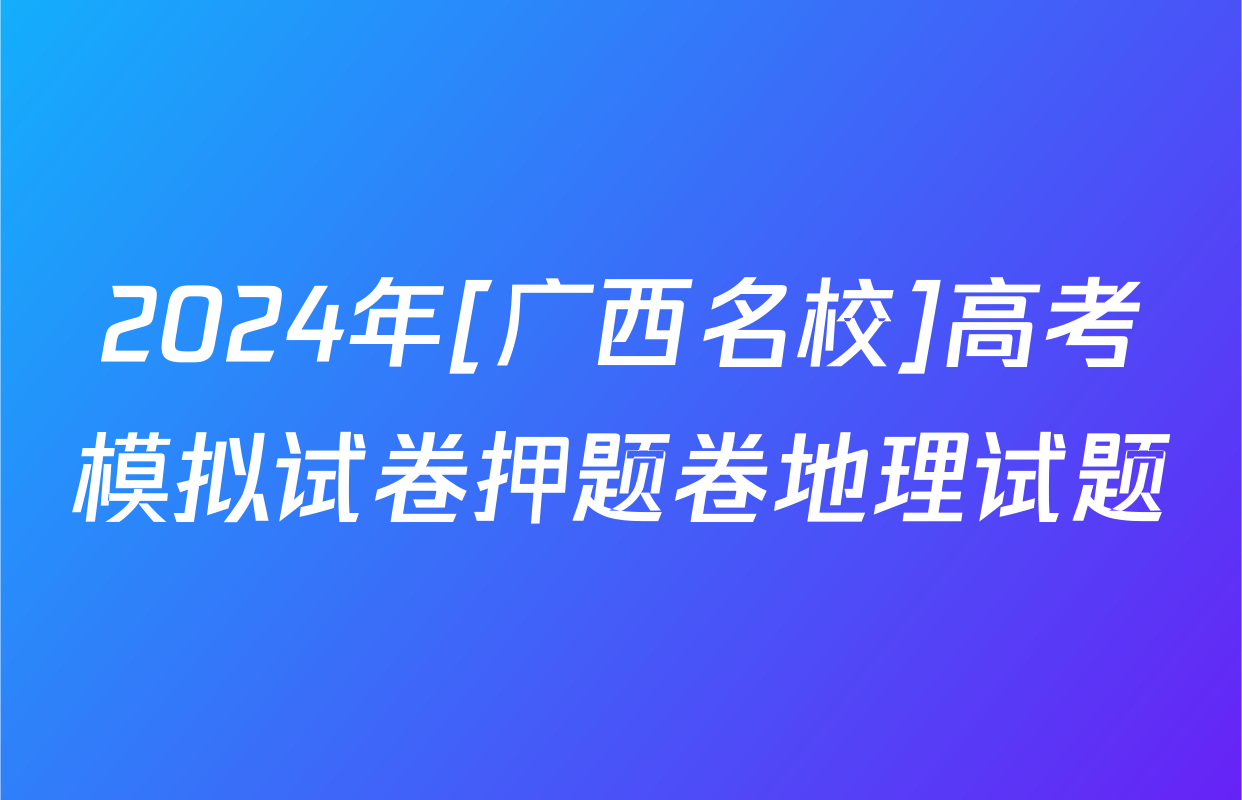 2024年[广西名校]高考模拟试卷押题卷地理试题