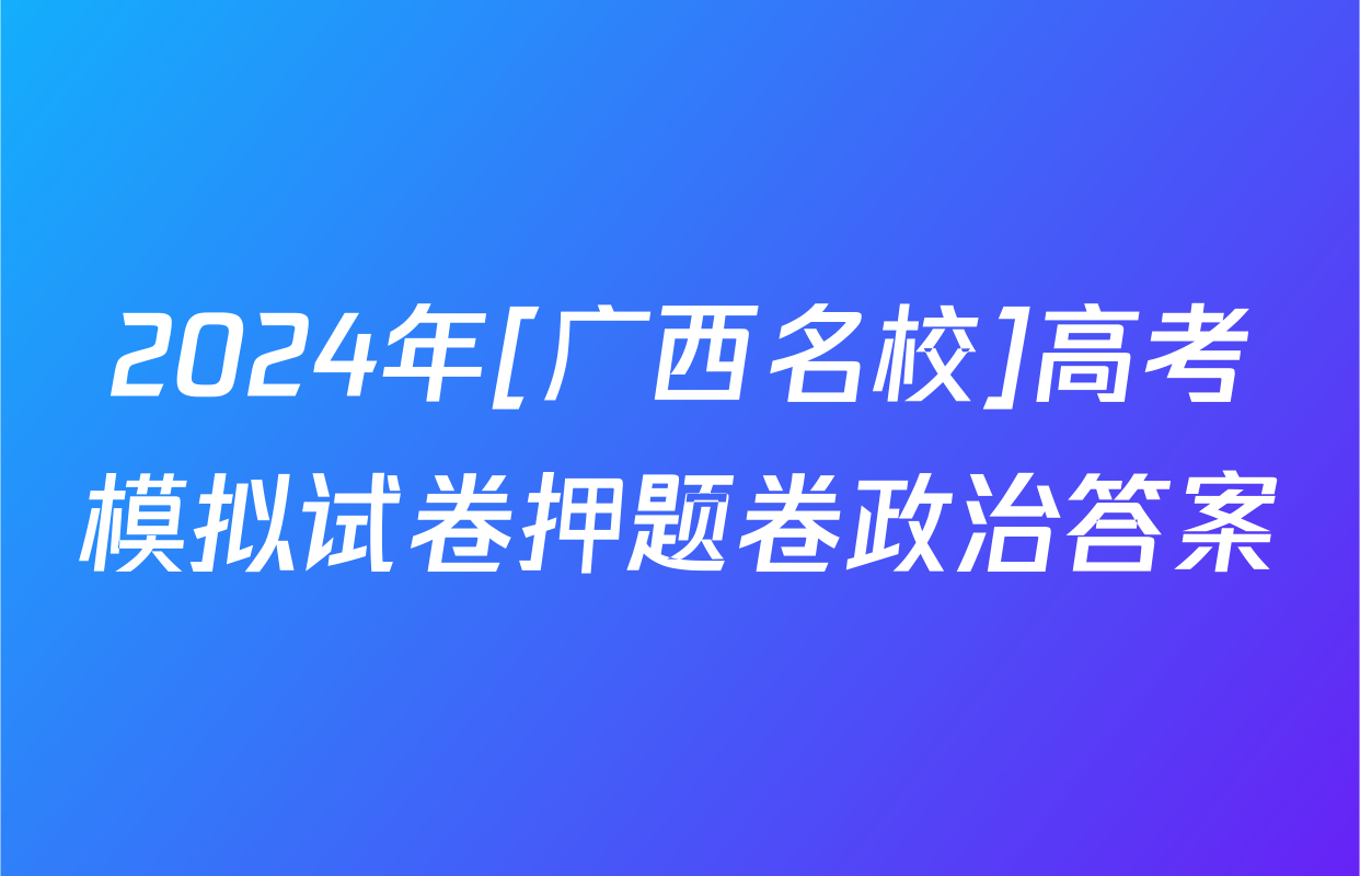 2024年[广西名校]高考模拟试卷押题卷政治答案