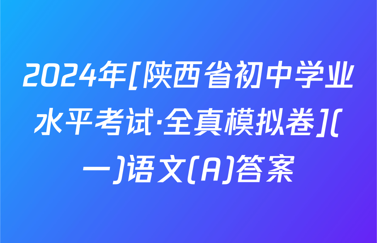 2024年[陕西省初中学业水平考试·全真模拟卷](一)语文(A)答案
