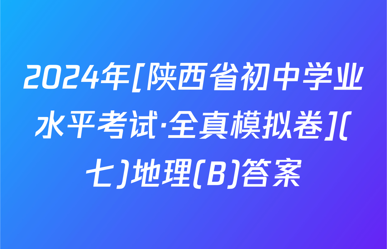 2024年[陕西省初中学业水平考试·全真模拟卷](七)地理(B)答案