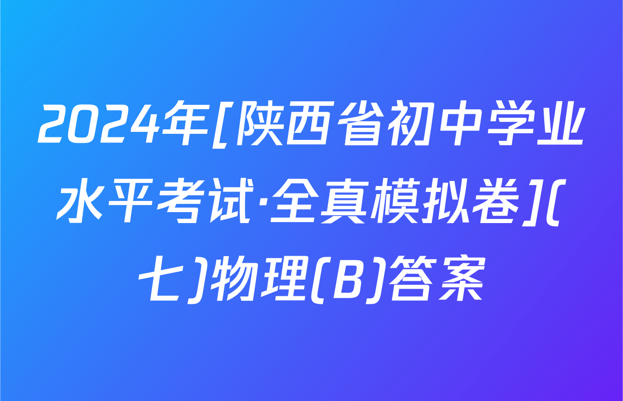 2024年[陕西省初中学业水平考试·全真模拟卷](七)物理(B)答案