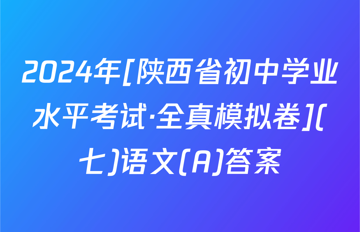 2024年[陕西省初中学业水平考试·全真模拟卷](七)语文(A)答案