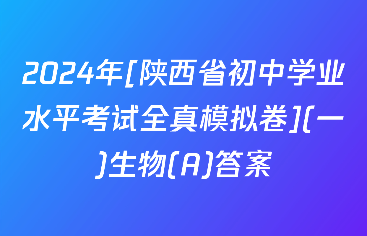 2024年[陕西省初中学业水平考试全真模拟卷](一)生物(A)答案