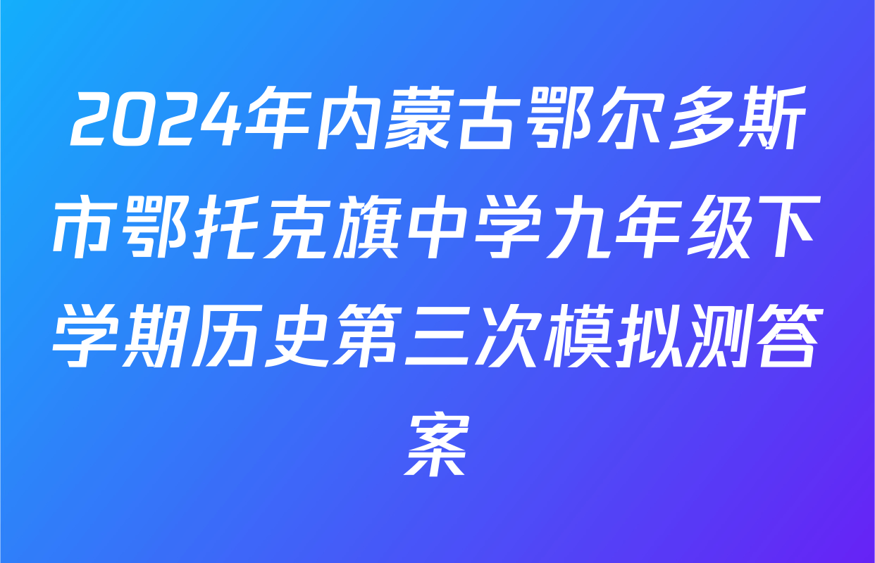 2024年内蒙古鄂尔多斯市鄂托克旗中学九年级下学期历史第三次模拟测答案