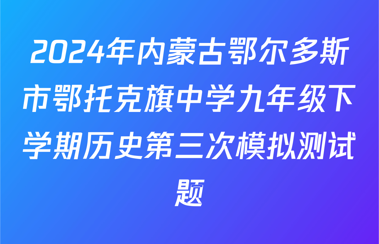 2024年内蒙古鄂尔多斯市鄂托克旗中学九年级下学期历史第三次模拟测试题