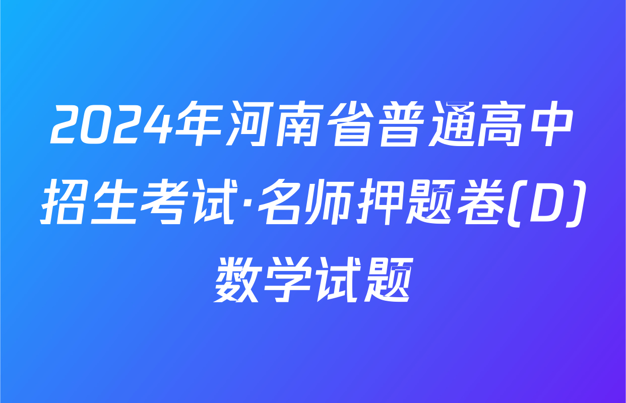 2024年河南省普通高中招生考试·名师押题卷(D)数学试题