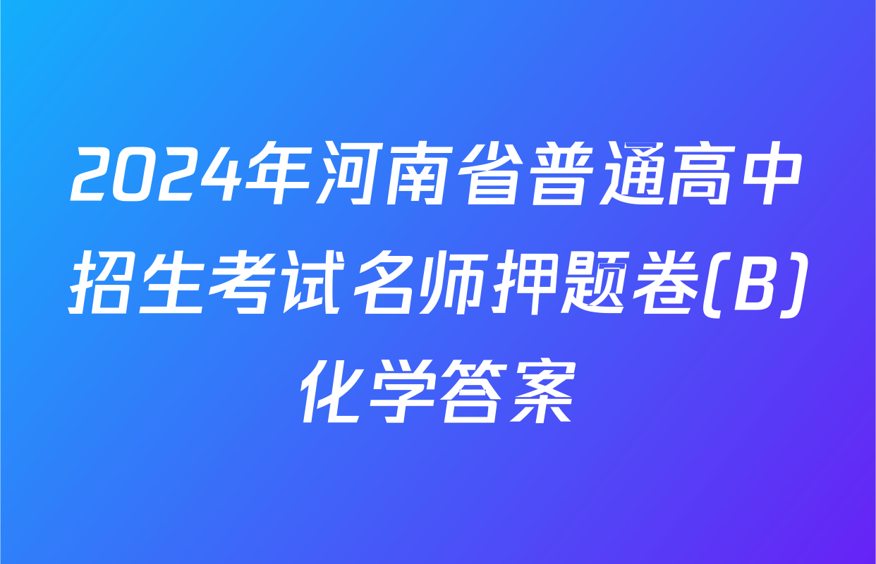 2024年河南省普通高中招生考试名师押题卷(B)化学答案