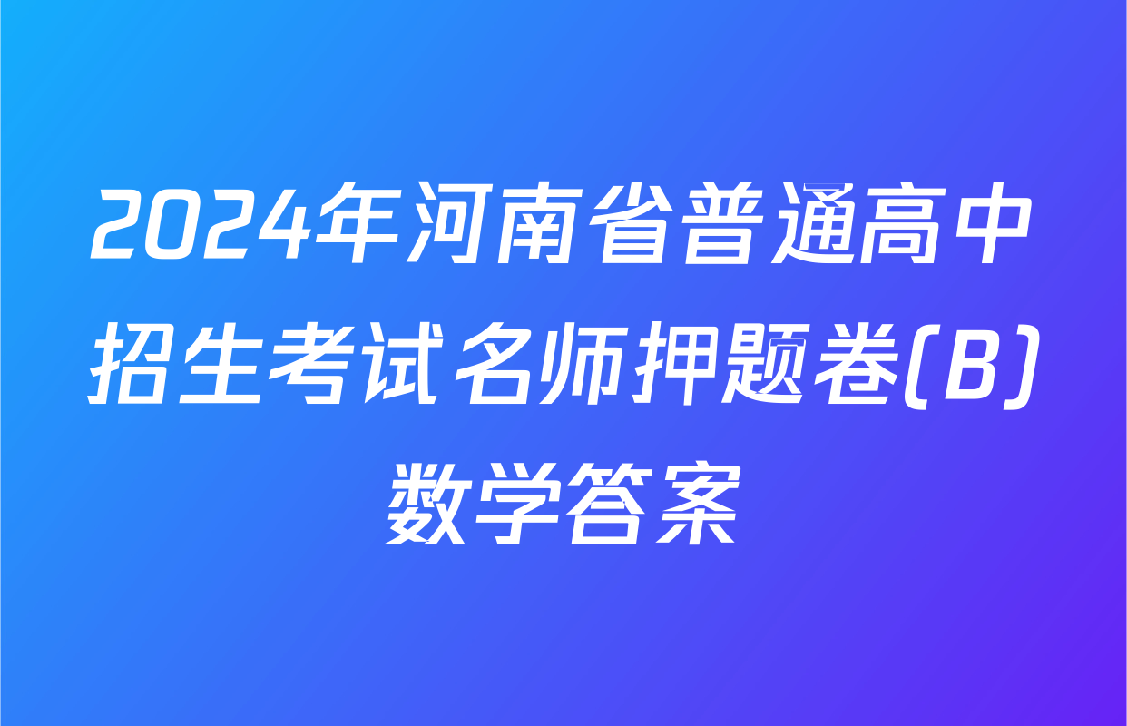2024年河南省普通高中招生考试名师押题卷(B)数学答案