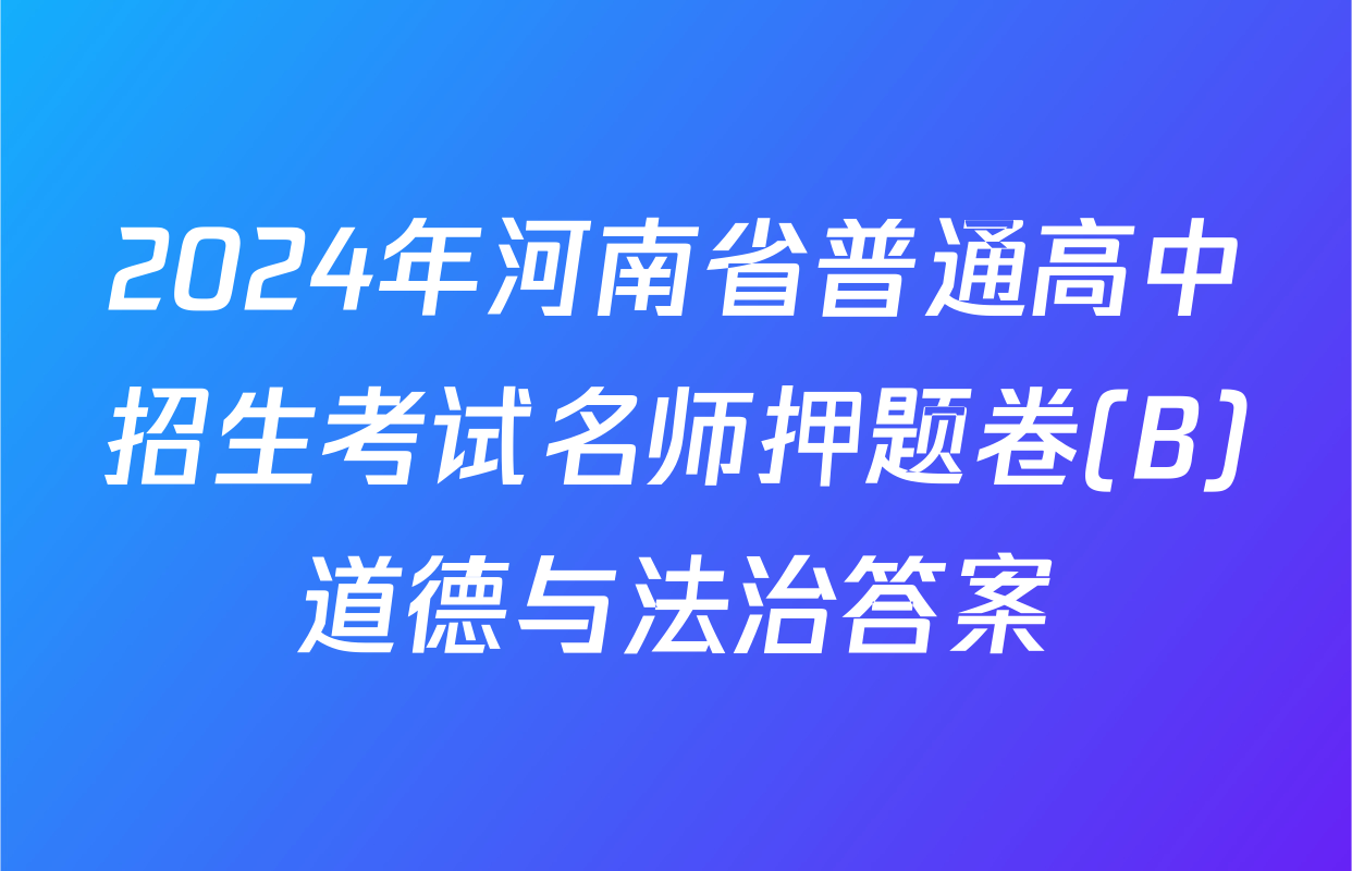 2024年河南省普通高中招生考试名师押题卷(B)道德与法治答案