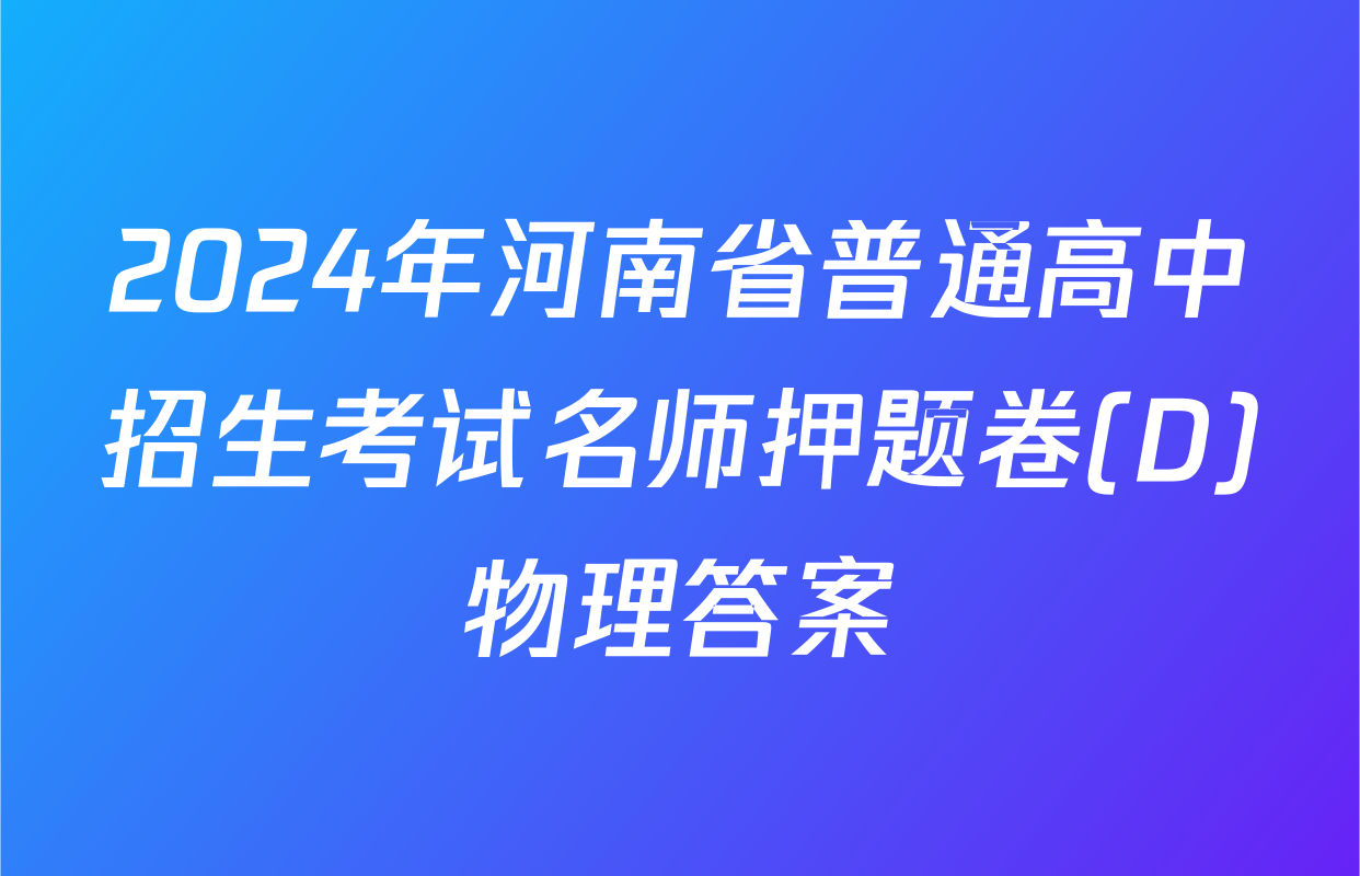 2024年河南省普通高中招生考试名师押题卷(D)物理答案