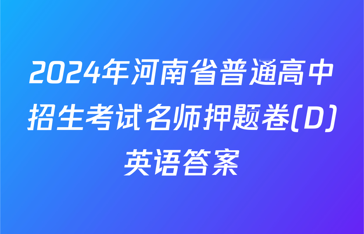 2024年河南省普通高中招生考试名师押题卷(D)英语答案