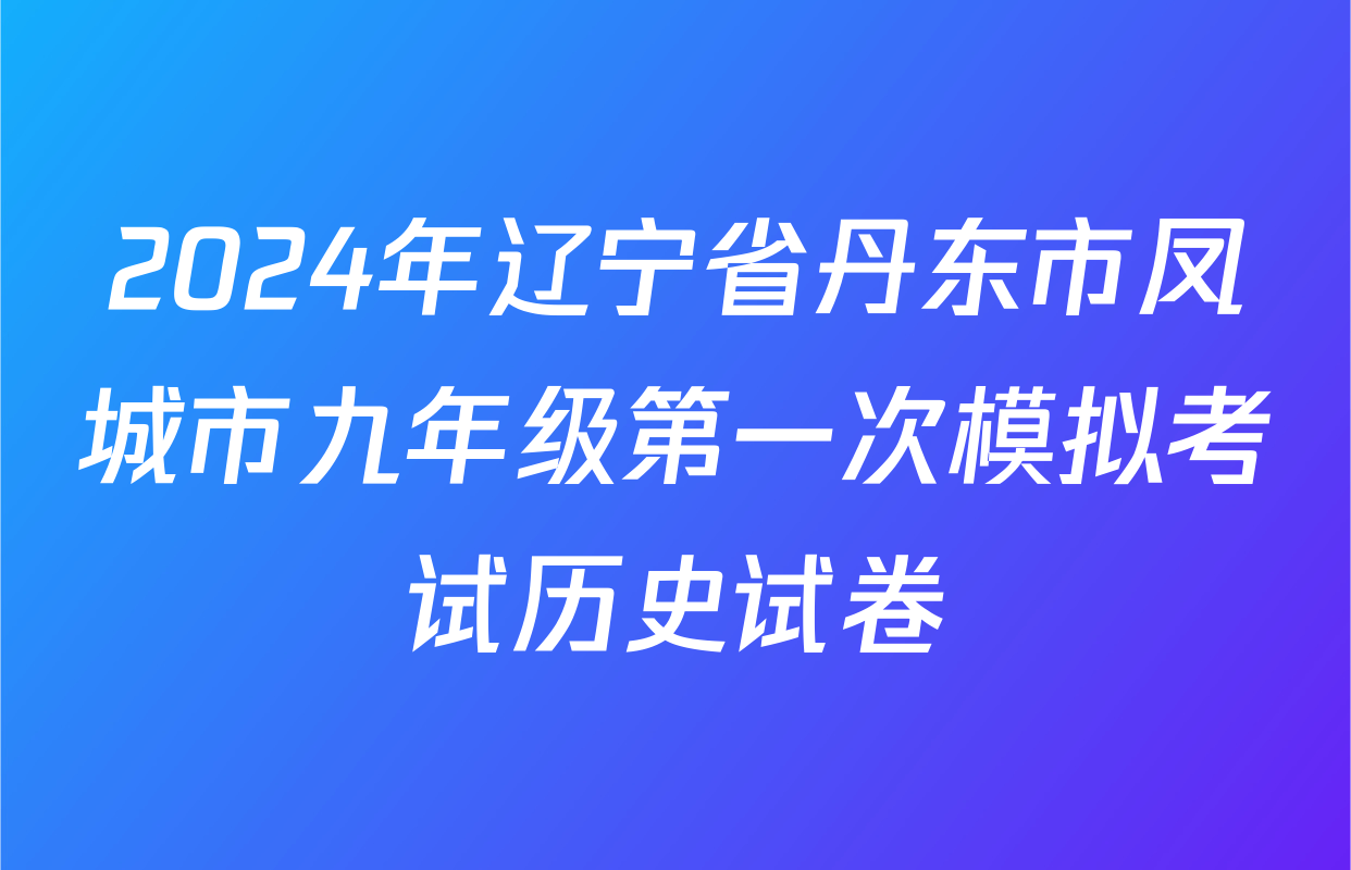 2024年辽宁省丹东市凤城市九年级第一次模拟考试历史试卷