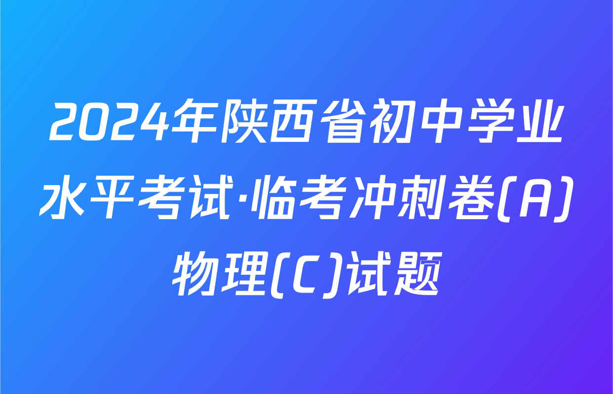 2024年陕西省初中学业水平考试·临考冲刺卷(A)物理(C)试题