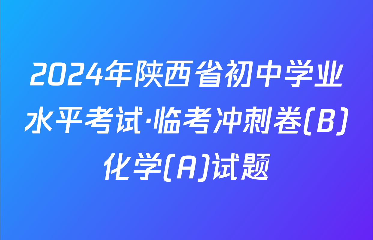 2024年陕西省初中学业水平考试·临考冲刺卷(B)化学(A)试题