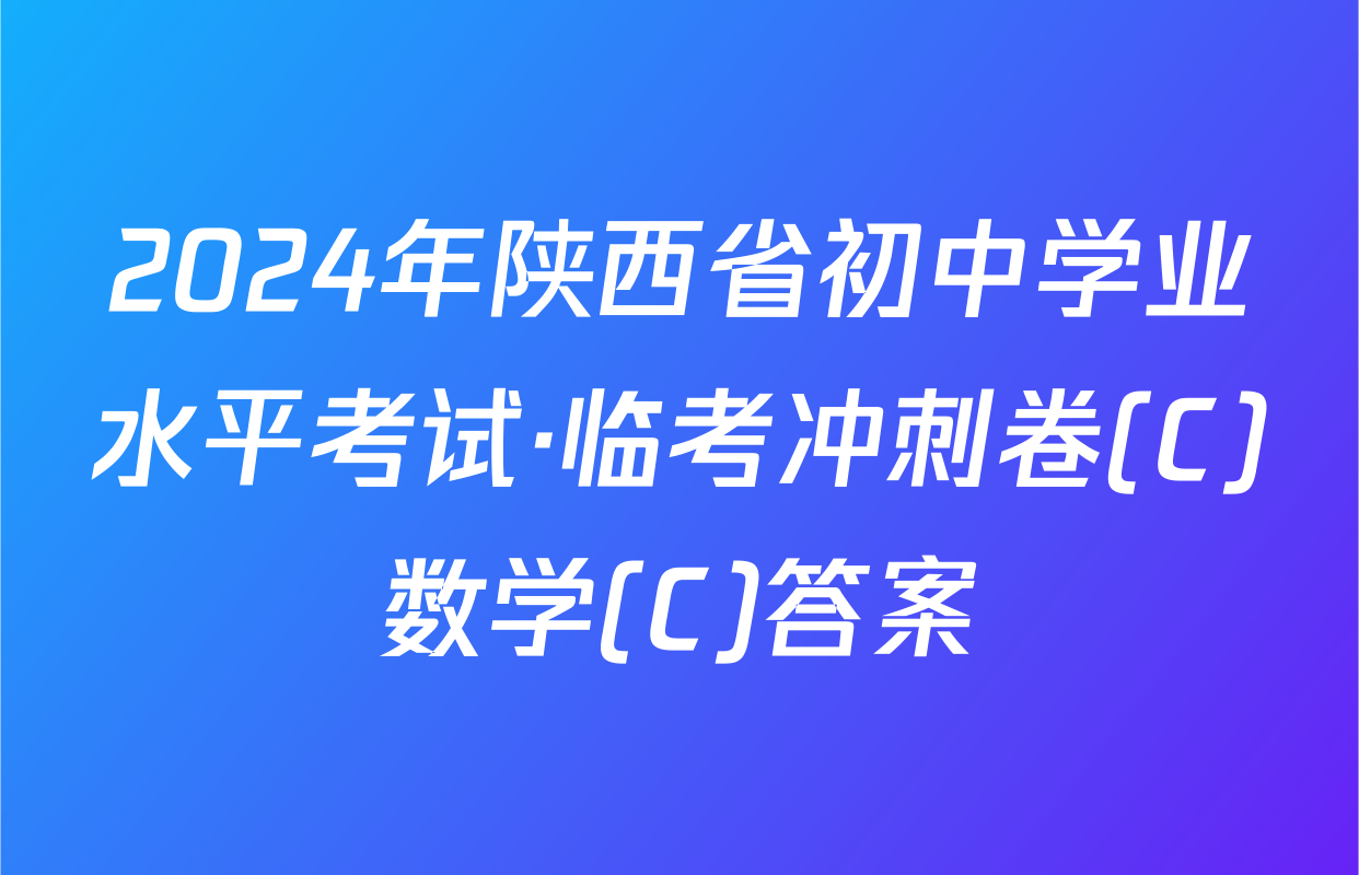 2024年陕西省初中学业水平考试·临考冲刺卷(C)数学(C)答案