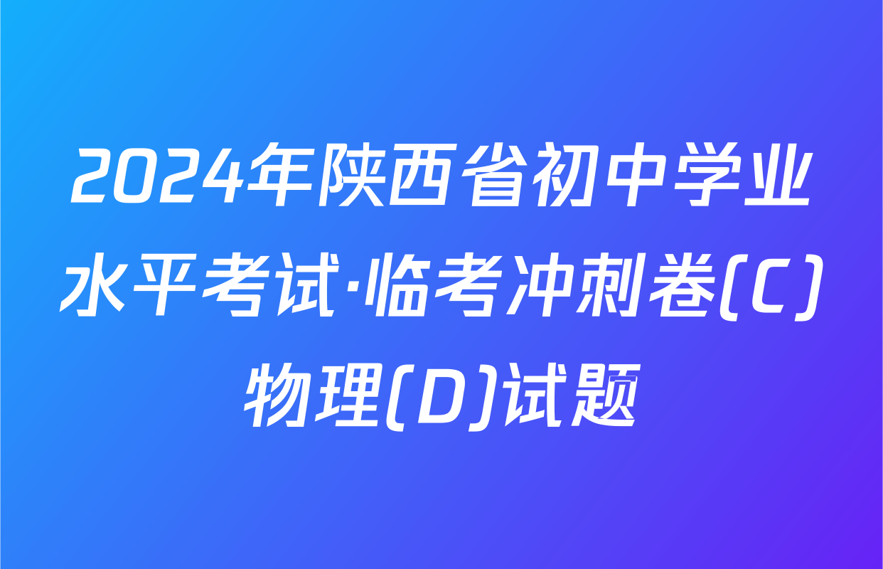 2024年陕西省初中学业水平考试·临考冲刺卷(C)物理(D)试题