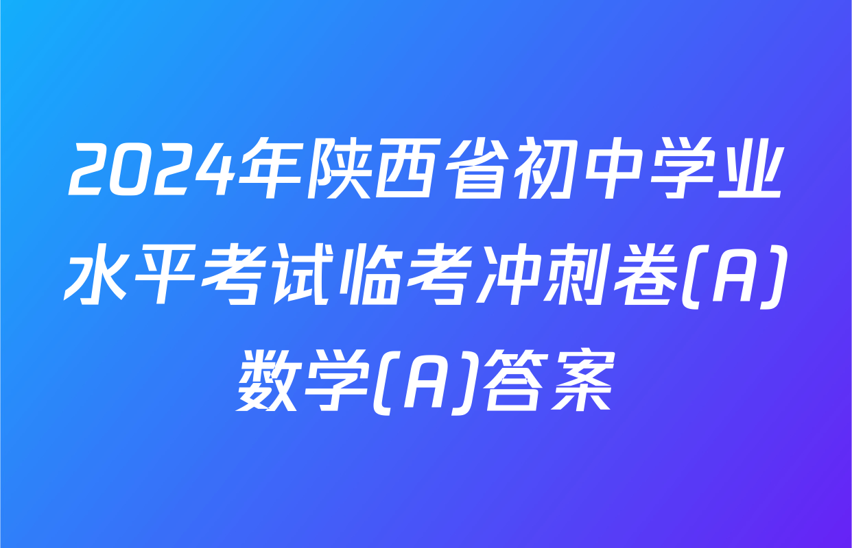 2024年陕西省初中学业水平考试临考冲刺卷(A)数学(A)答案