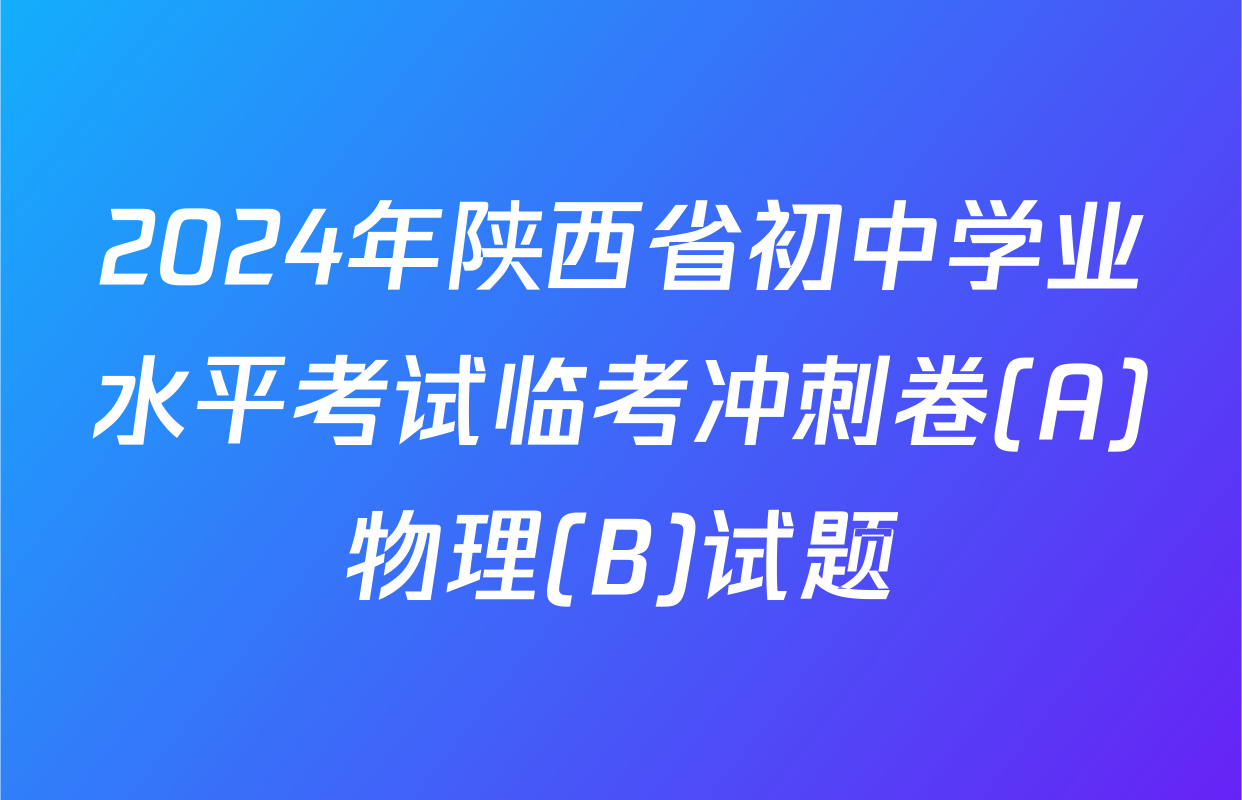 2024年陕西省初中学业水平考试临考冲刺卷(A)物理(B)试题