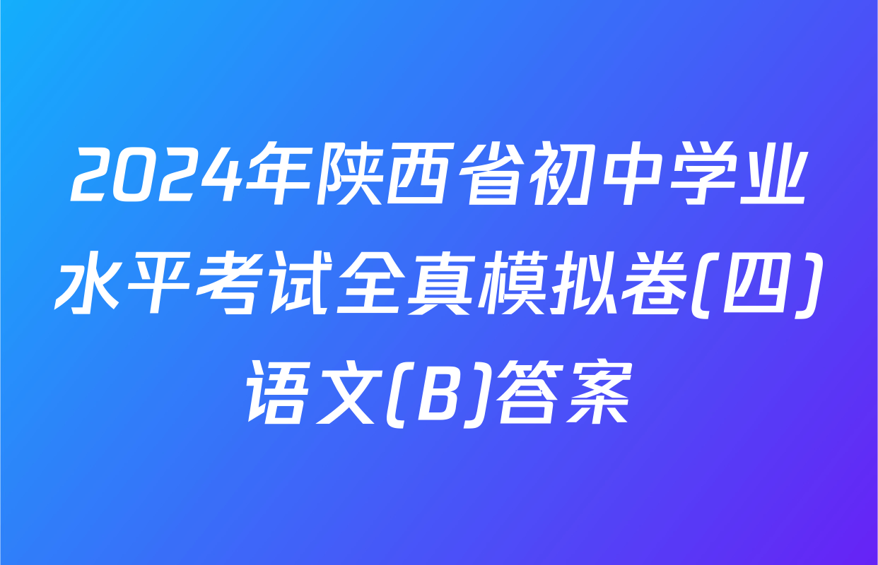 2024年陕西省初中学业水平考试全真模拟卷(四)语文(B)答案