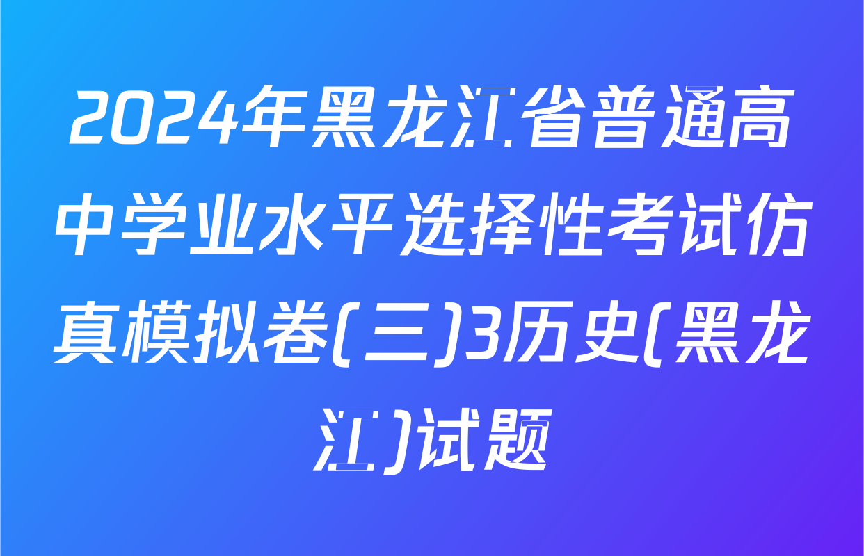 2024年黑龙江省普通高中学业水平选择性考试仿真模拟卷(三)3历史(黑龙江)试题