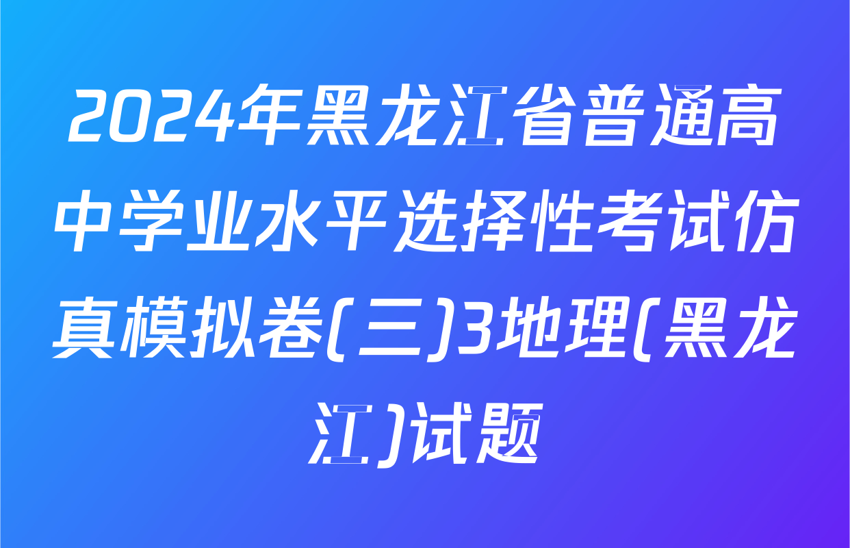 2024年黑龙江省普通高中学业水平选择性考试仿真模拟卷(三)3地理(黑龙江)试题