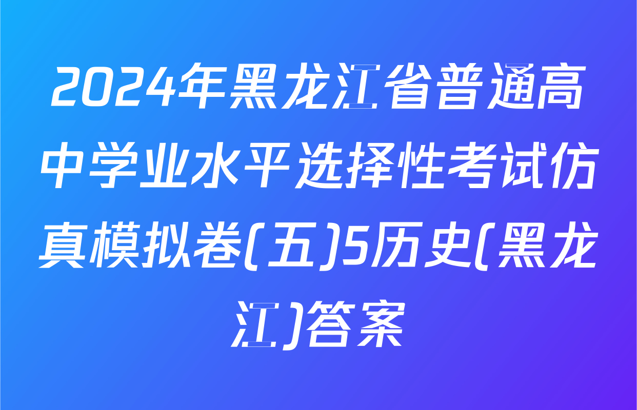 2024年黑龙江省普通高中学业水平选择性考试仿真模拟卷(五)5历史(黑龙江)答案