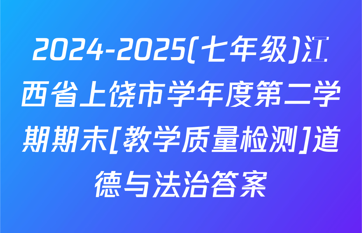 2024-2025(七年级)江西省上饶市学年度第二学期期末[教学质量检测]道德与法治答案