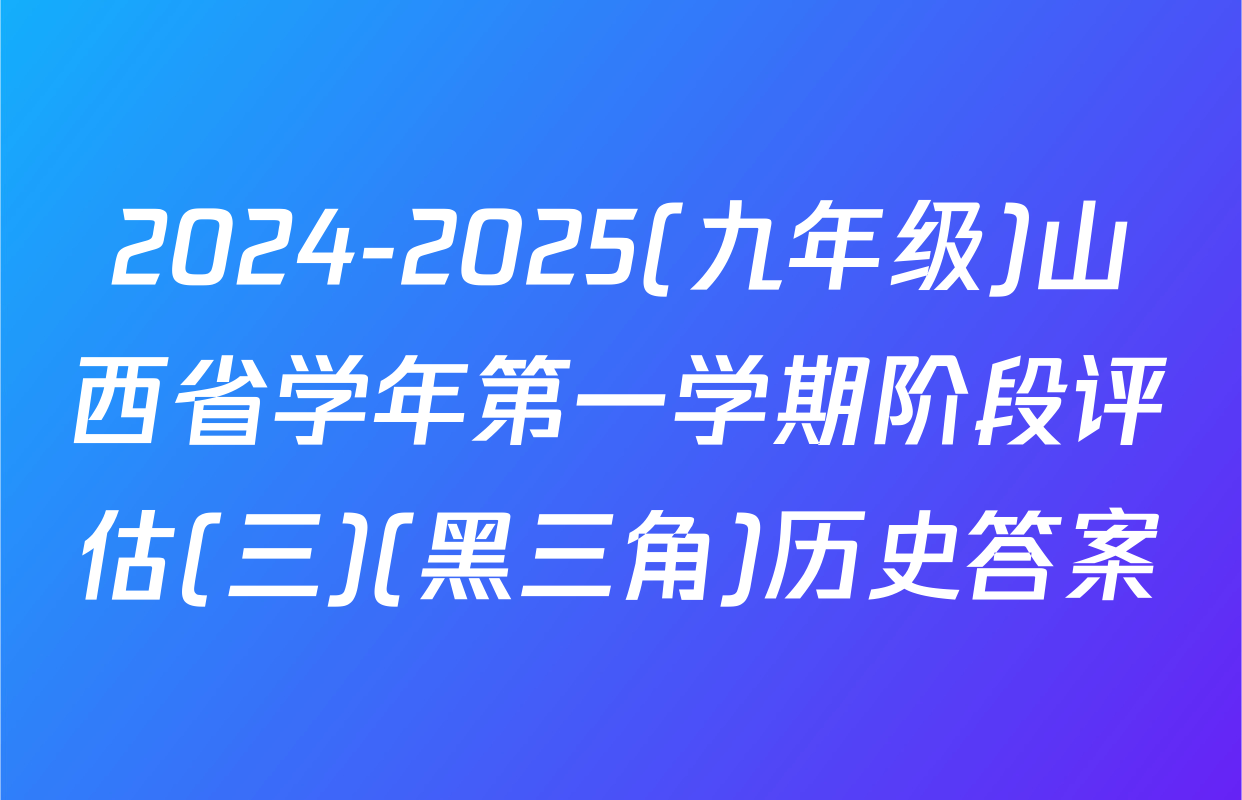 2024-2025(九年级)山西省学年第一学期阶段评估(三)(黑三角)历史答案
