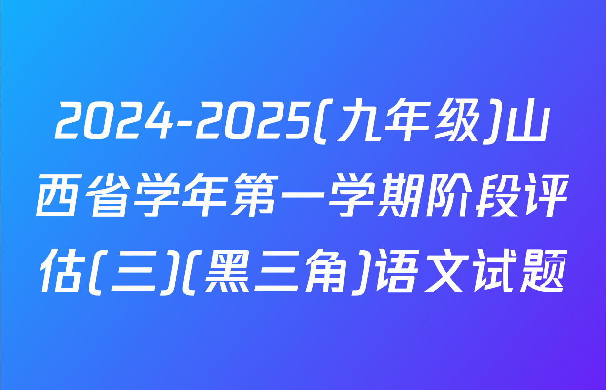 2024-2025(九年级)山西省学年第一学期阶段评估(三)(黑三角)语文试题