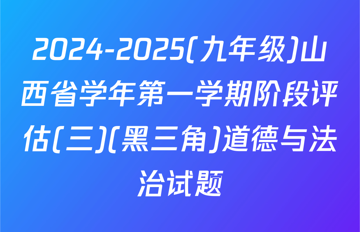 2024-2025(九年级)山西省学年第一学期阶段评估(三)(黑三角)道德与法治试题