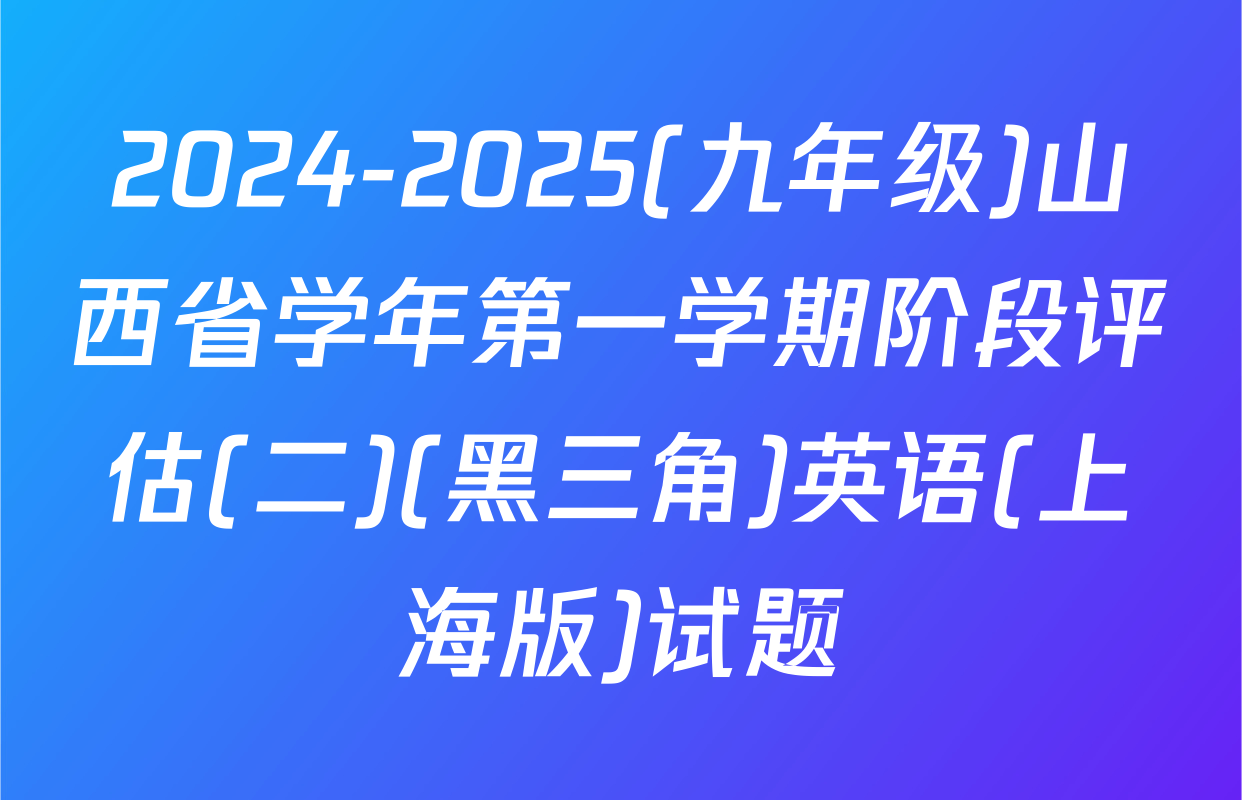 2024-2025(九年级)山西省学年第一学期阶段评估(二)(黑三角)英语(上海版)试题
