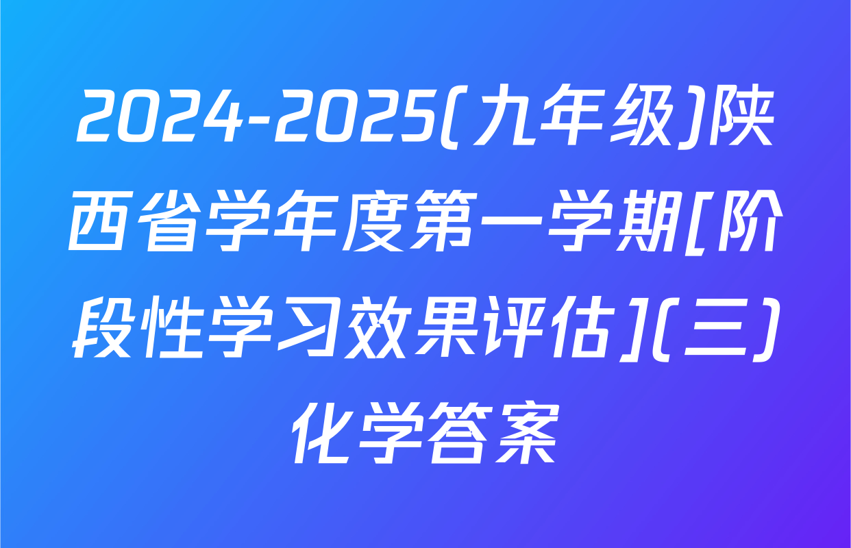 2024-2025(九年级)陕西省学年度第一学期[阶段性学习效果评估](三)化学答案