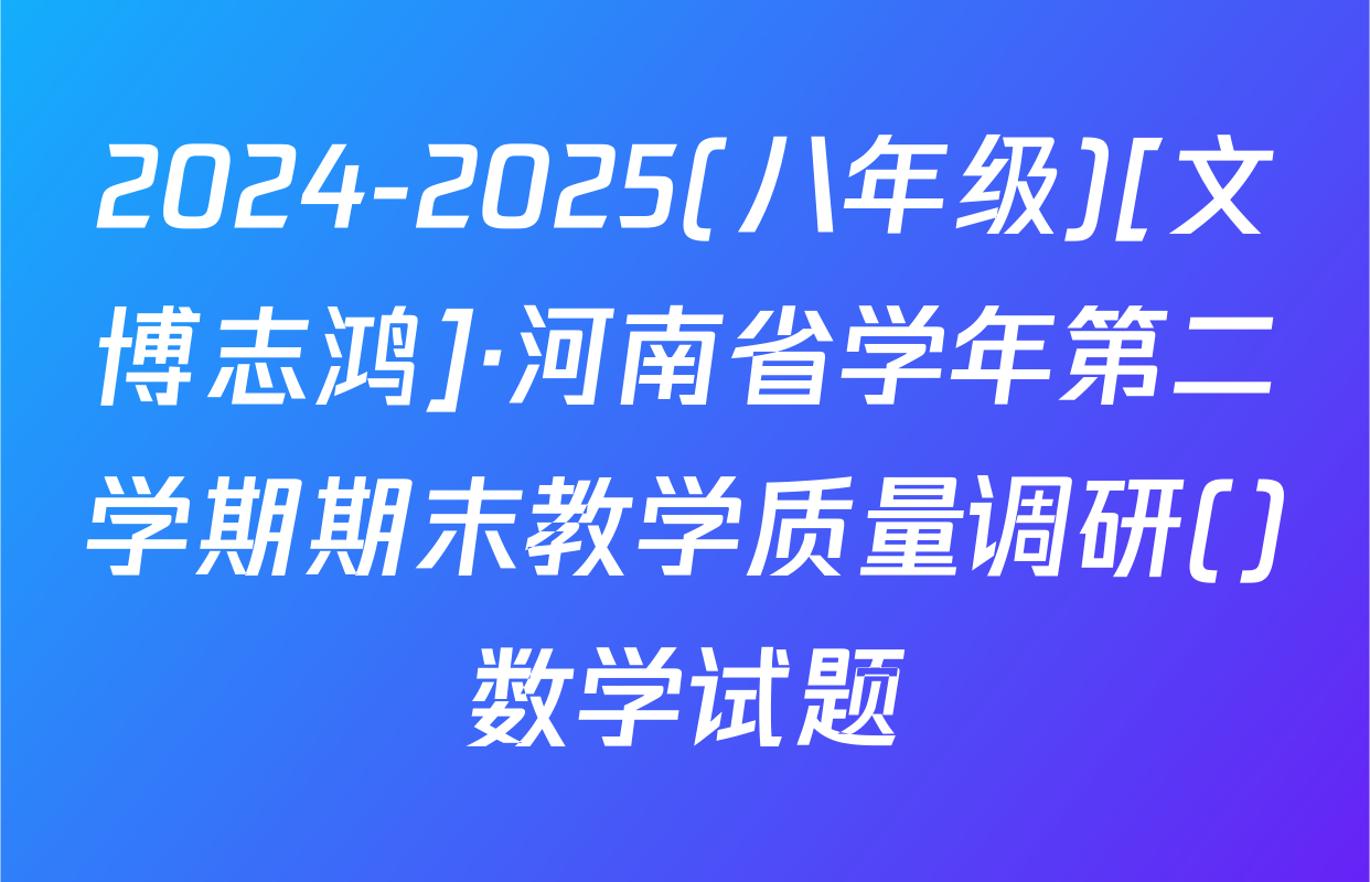 2024-2025(八年级)[文博志鸿]·河南省学年第二学期期末教学质量调研()数学试题