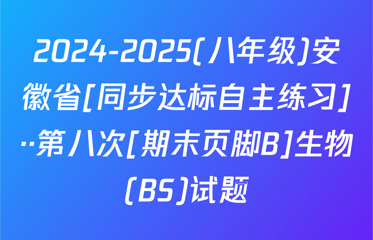 2024-2025(八年级)安徽省[同步达标自主练习]··第八次[期末页脚B]生物(BS)试题