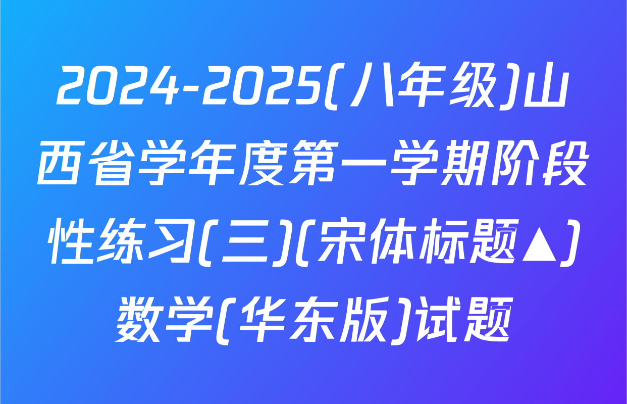 2024-2025(八年级)山西省学年度第一学期阶段性练习(三)(宋体标题▲)数学(华东版)试题
