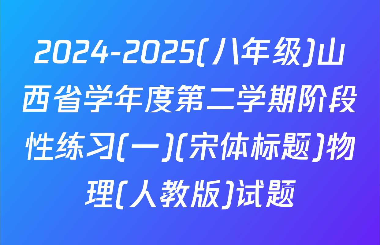 2024-2025(八年级)山西省学年度第二学期阶段性练习(一)(宋体标题)物理(人教版)试题