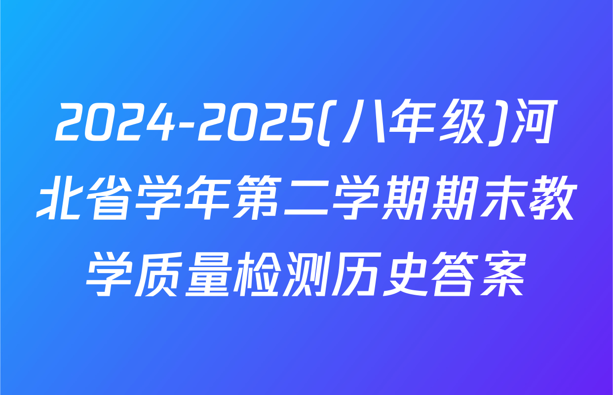 2024-2025(八年级)河北省学年第二学期期末教学质量检测历史答案