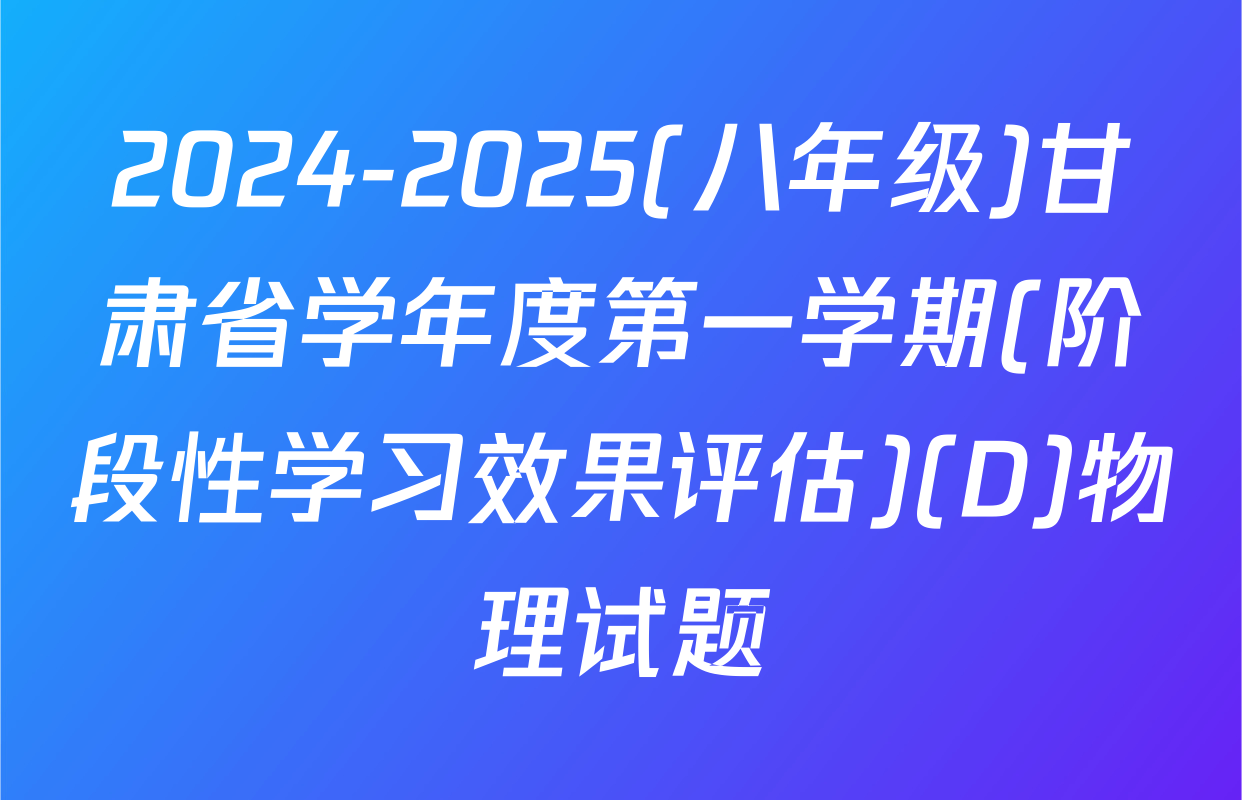 2024-2025(八年级)甘肃省学年度第一学期(阶段性学习效果评估)(D)物理试题