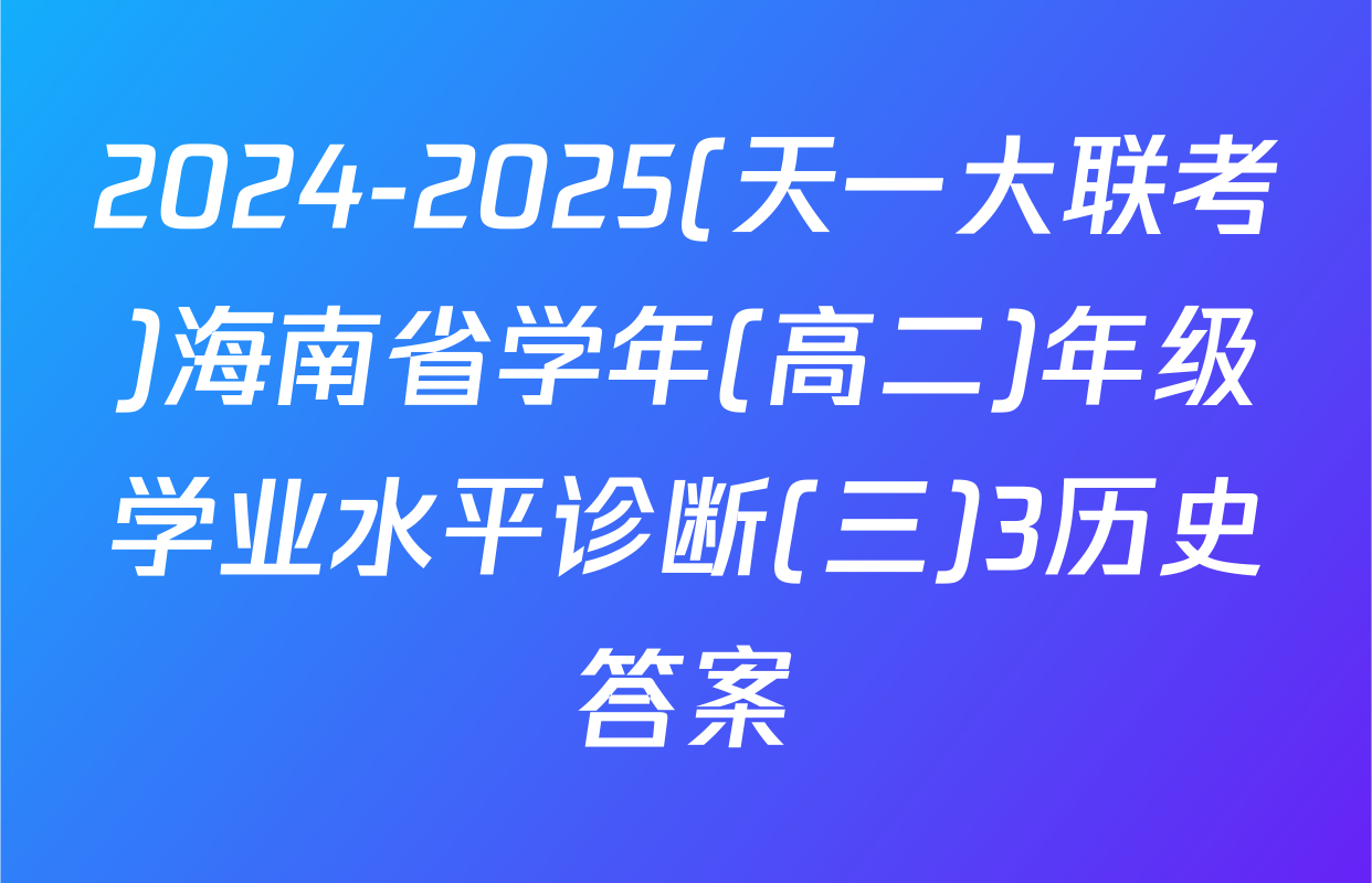 2024-2025(天一大联考)海南省学年(高二)年级学业水平诊断(三)3历史答案