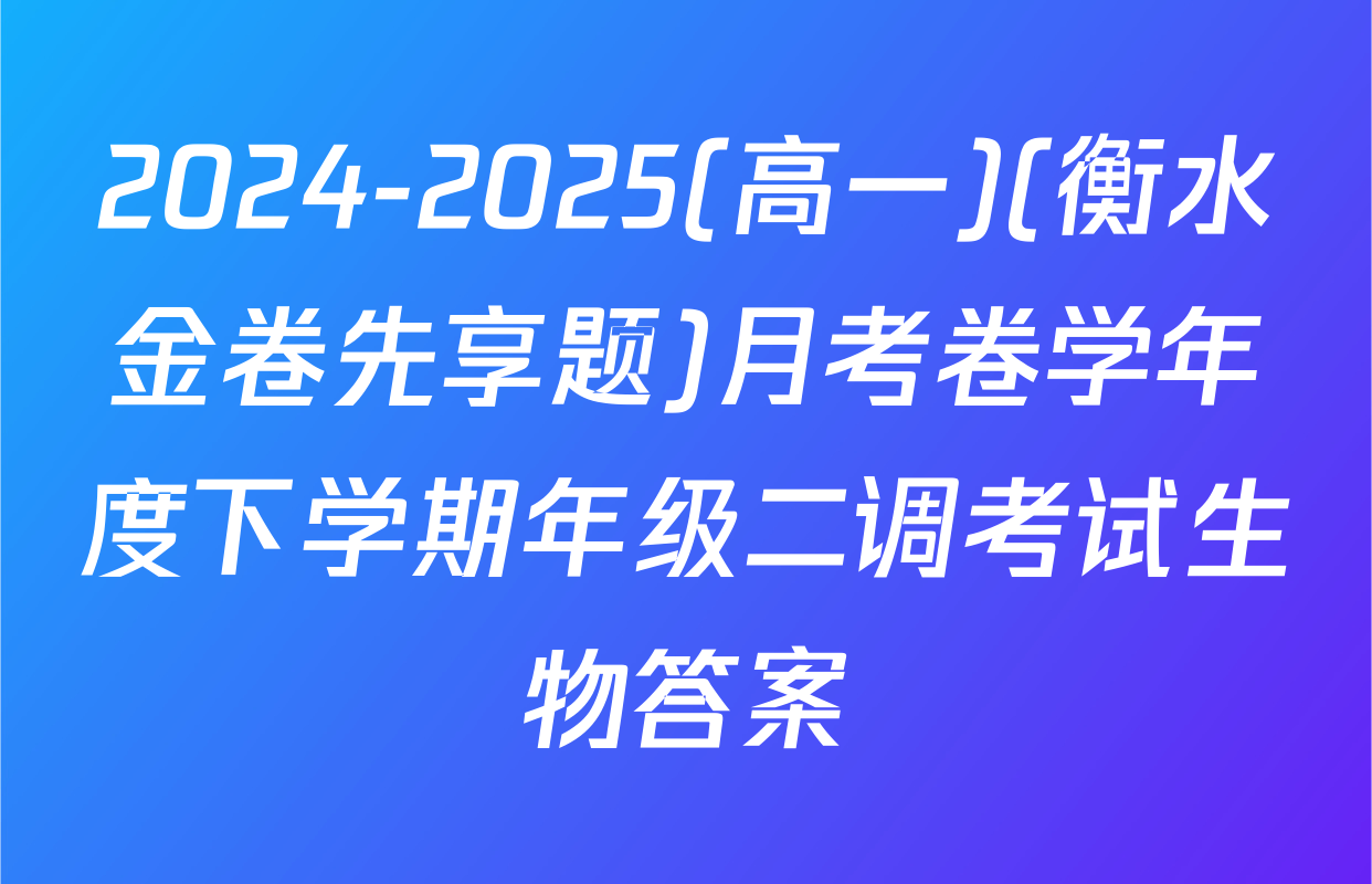 2024-2025(高一)(衡水金卷先享题)月考卷学年度下学期年级二调考试生物答案