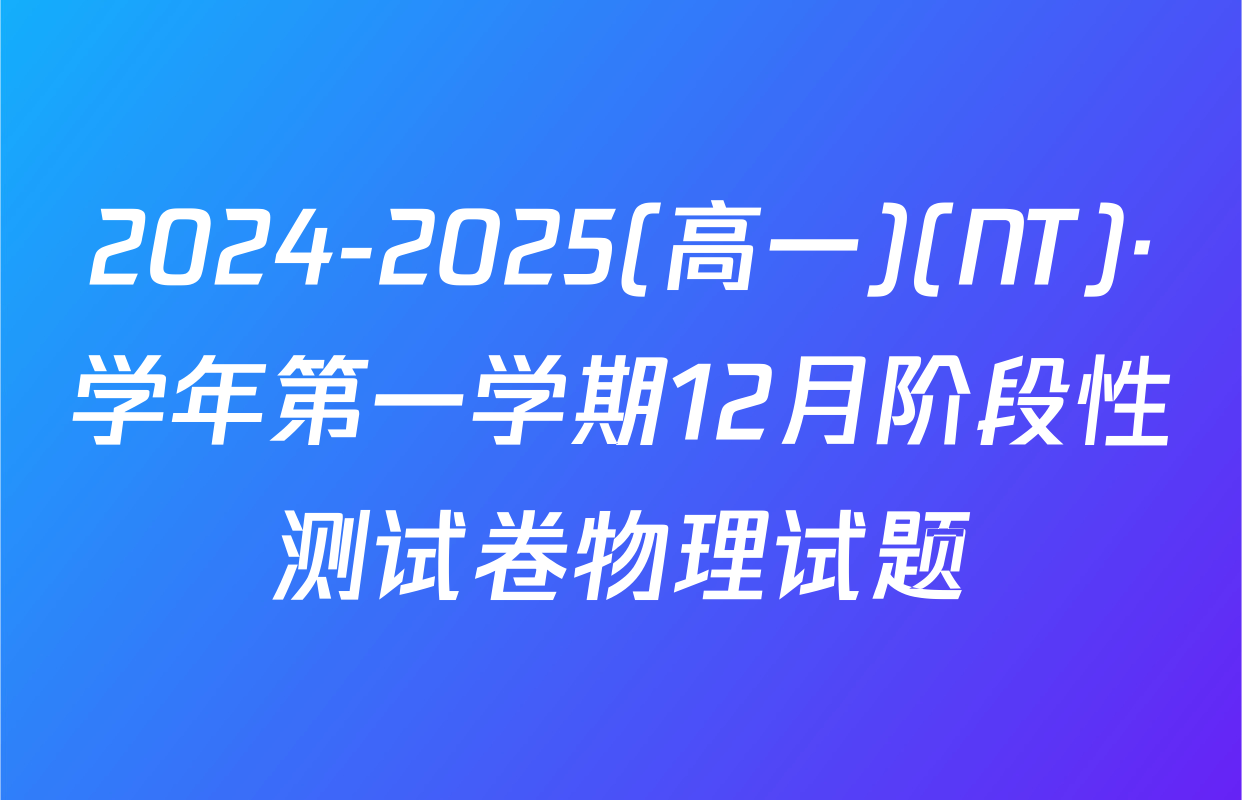 2024-2025(高一)(NT)·学年第一学期12月阶段性测试卷物理试题