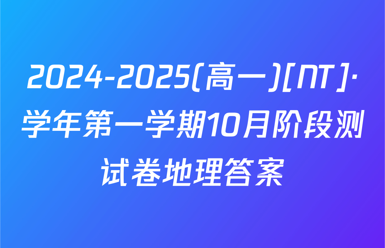 2024-2025(高一)[NT]·学年第一学期10月阶段测试卷地理答案