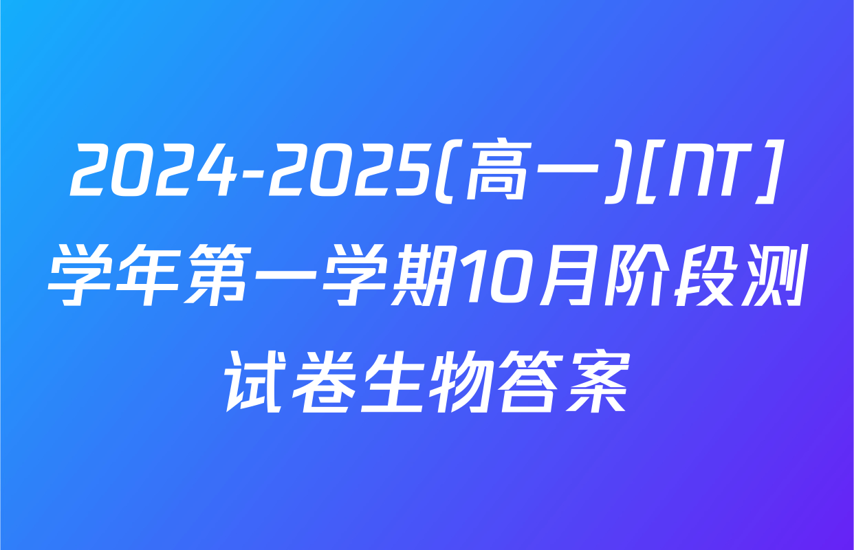 2024-2025(高一)[NT]学年第一学期10月阶段测试卷生物答案