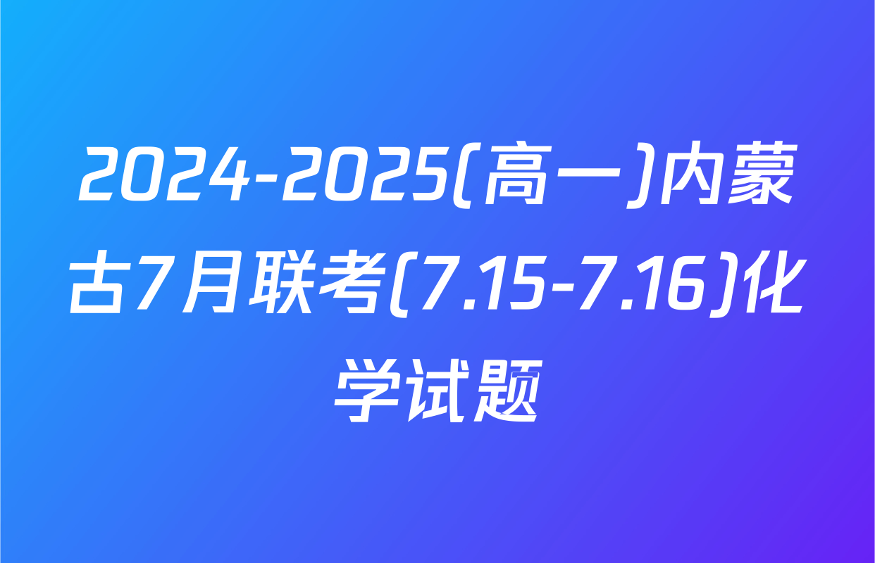 2024-2025(高一)内蒙古7月联考(7.15-7.16)化学试题