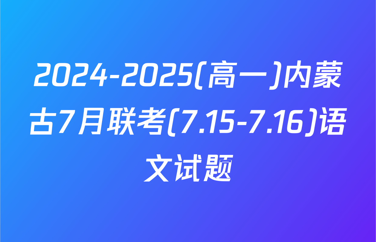 2024-2025(高一)内蒙古7月联考(7.15-7.16)语文试题
